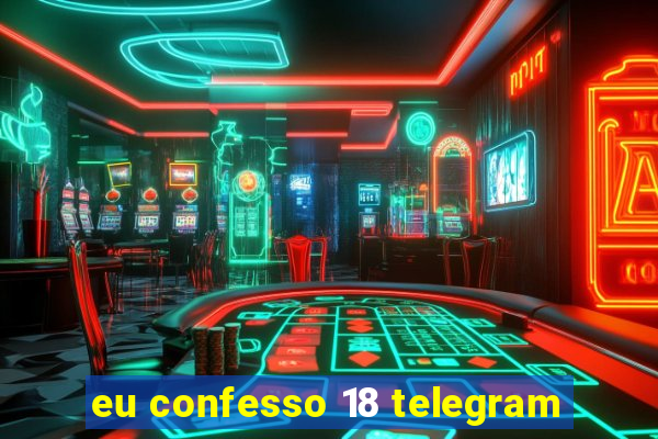 eu confesso 18 telegram